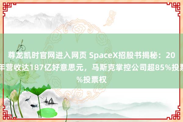 尊龙凯时官网进入网页 SpaceX招股书揭秘：2025年营收达187亿好意思元，马斯克掌控公司超85%投票权