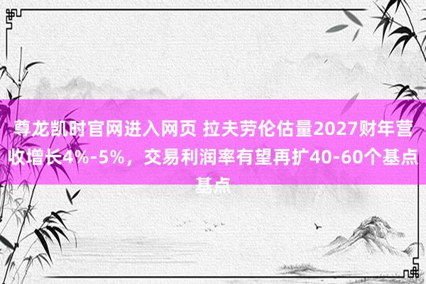 尊龙凯时官网进入网页 拉夫劳伦估量2027财年营收增长4%-5%，交易利润率有望再扩40-60个基点