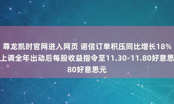 尊龙凯时官网进入网页 诺信订单积压同比增长18%,上调全年出动后每股收益指令至11.30-11.80好意思元
