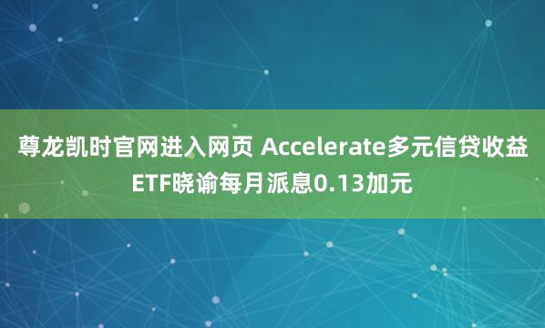尊龙凯时官网进入网页 Accelerate多元信贷收益ETF晓谕每月派息0.13加元