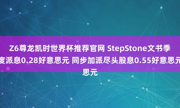 Z6尊龙凯时世界杯推荐官网 StepStone文书季度派息0.28好意思元 同步加派尽头股息0.55好意思元