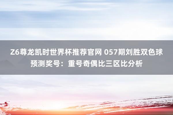 Z6尊龙凯时世界杯推荐官网 057期刘胜双色球预测奖号：重号奇偶比三区比分析