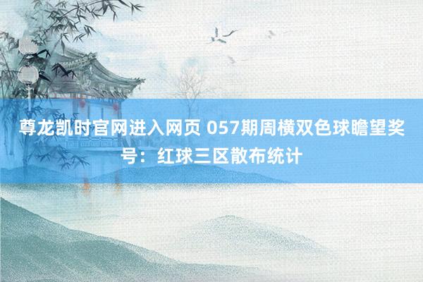 尊龙凯时官网进入网页 057期周横双色球瞻望奖号：红球三区散布统计