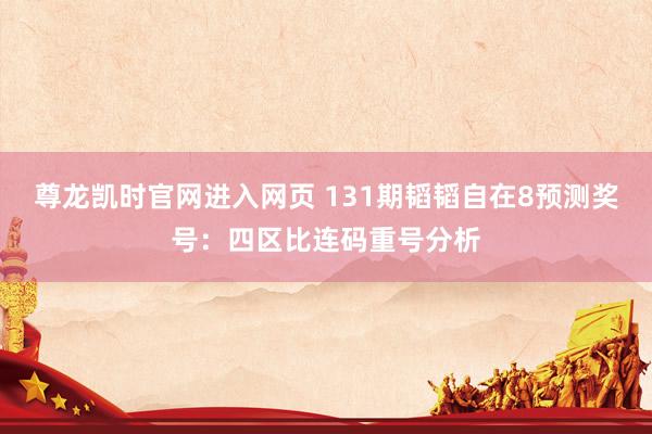 尊龙凯时官网进入网页 131期韬韬自在8预测奖号：四区比连码重号分析