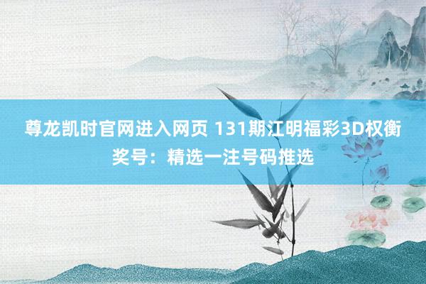 尊龙凯时官网进入网页 131期江明福彩3D权衡奖号：精选一注号码推选