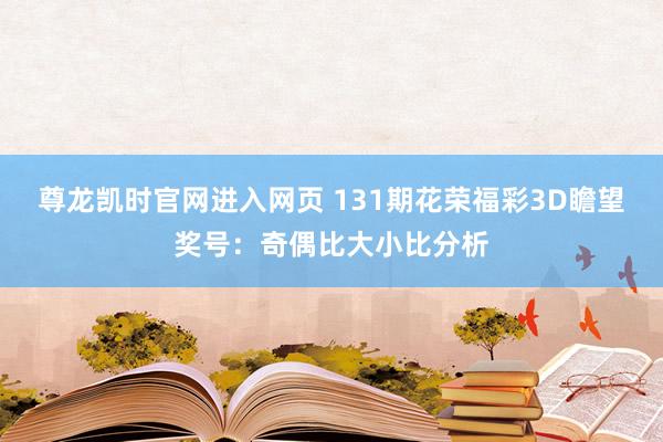 尊龙凯时官网进入网页 131期花荣福彩3D瞻望奖号：奇偶比大小比分析
