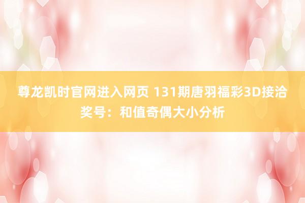 尊龙凯时官网进入网页 131期唐羽福彩3D接洽奖号：和值奇偶大小分析