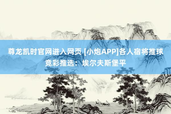 尊龙凯时官网进入网页 [小炮APP]各人宿将推球竞彩推选：埃尔夫斯堡平