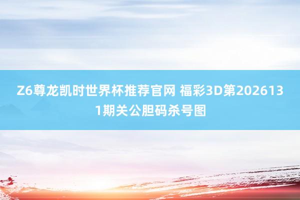 Z6尊龙凯时世界杯推荐官网 福彩3D第2026131期关公胆码杀号图
