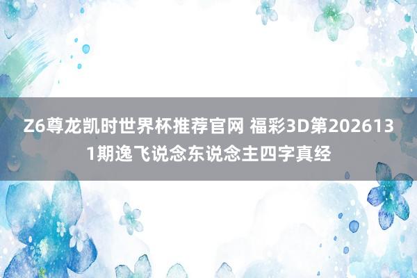 Z6尊龙凯时世界杯推荐官网 福彩3D第2026131期逸飞说念东说念主四字真经
