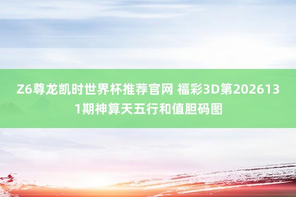 Z6尊龙凯时世界杯推荐官网 福彩3D第2026131期神算天五行和值胆码图