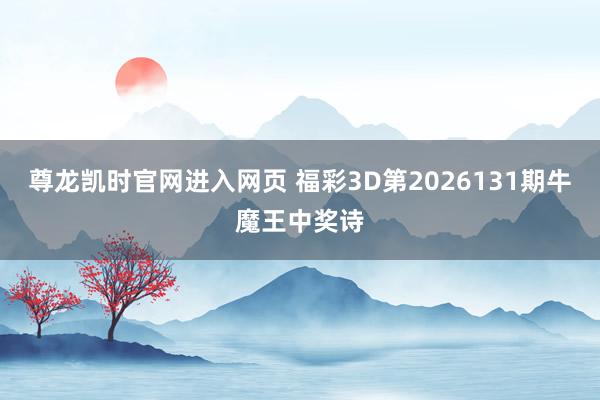 尊龙凯时官网进入网页 福彩3D第2026131期牛魔王中奖诗