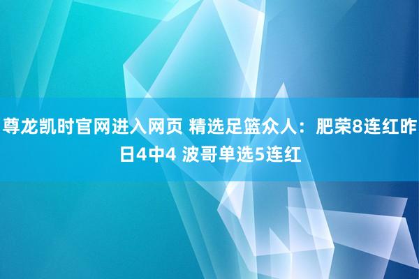 尊龙凯时官网进入网页 精选足篮众人：肥荣8连红昨日4中4 波哥单选5连红