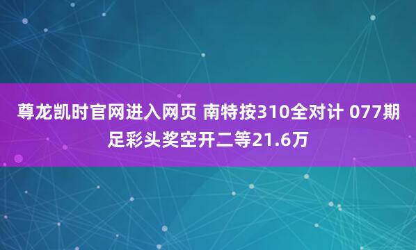 尊龙凯时官网进入网页 南特按310全对计 077期足彩头奖空开二等21.6万