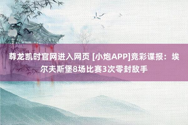 尊龙凯时官网进入网页 [小炮APP]竞彩谍报：埃尔夫斯堡8场比赛3次零封敌手