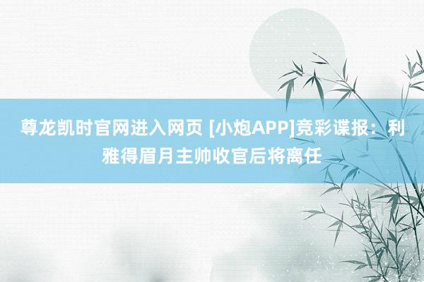 尊龙凯时官网进入网页 [小炮APP]竞彩谍报：利雅得眉月主帅收官后将离任