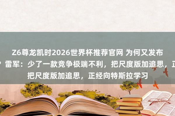 Z6尊龙凯时2026世界杯推荐官网 为何又发布小米YU7尺度版？雷军：少了一款竞争极端不利，把尺度版加追思，正经向特斯拉学习