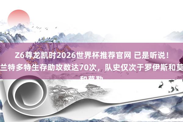 Z6尊龙凯时2026世界杯推荐官网 已是听说！布兰特多特生存助攻数达70次，队史仅次于罗伊斯和莫勒