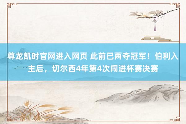 尊龙凯时官网进入网页 此前已两夺冠军！伯利入主后，切尔西4年第4次闯进杯赛决赛