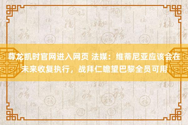 尊龙凯时官网进入网页 法媒：维蒂尼亚应该会在未来收复执行，战拜仁瞻望巴黎全员可用