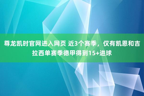 尊龙凯时官网进入网页 近3个赛季，仅有凯恩和吉拉西单赛季德甲得到15+进球