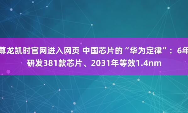 尊龙凯时官网进入网页 中国芯片的“华为定律”：6年研发381款芯片、2031年等效1.4nm