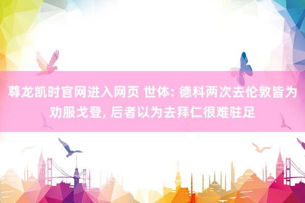 尊龙凯时官网进入网页 世体: 德科两次去伦敦皆为劝服戈登， 后者以为去拜仁很难驻足
