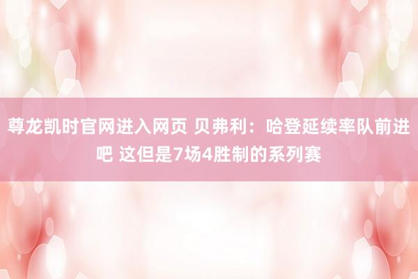 尊龙凯时官网进入网页 贝弗利：哈登延续率队前进吧 这但是7场4胜制的系列赛