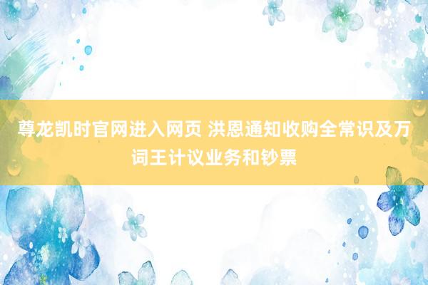尊龙凯时官网进入网页 洪恩通知收购全常识及万词王计议业务和钞票