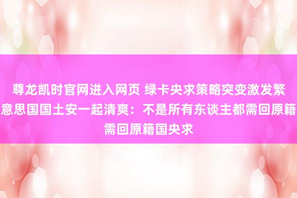 尊龙凯时官网进入网页 绿卡央求策略突变激发繁杂，好意思国国土安一起清爽：不是所有东谈主都需回原籍国央求
