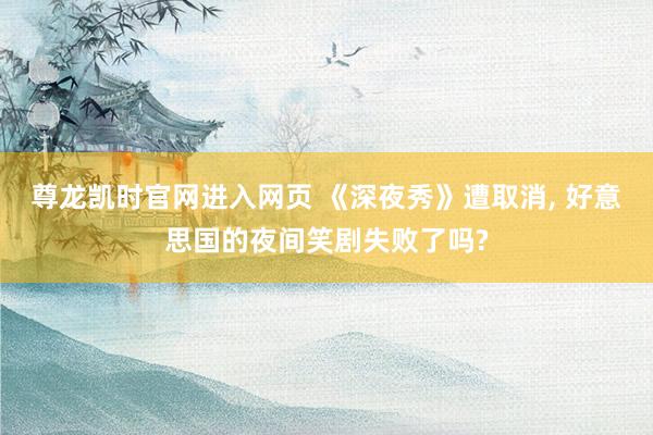 尊龙凯时官网进入网页 《深夜秀》遭取消， 好意思国的夜间笑剧失败了吗?