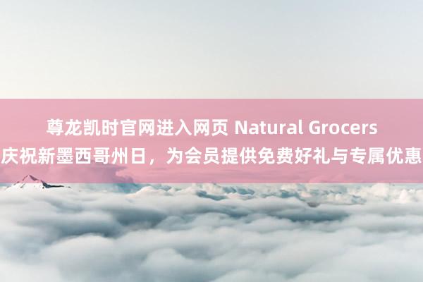 尊龙凯时官网进入网页 Natural Grocers庆祝新墨西哥州日，为会员提供免费好礼与专属优惠