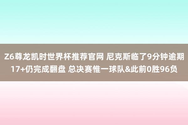 Z6尊龙凯时世界杯推荐官网 尼克斯临了9分钟逾期17+仍完成翻盘 总决赛惟一球队&此前0胜96负