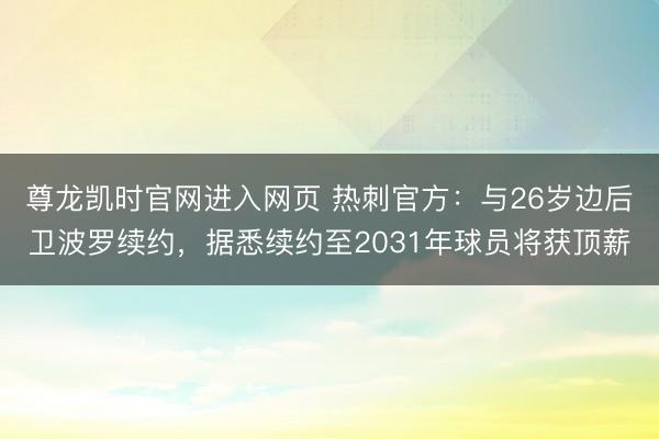 尊龙凯时官网进入网页 热刺官方：与26岁边后卫波罗续约，据悉续约至2031年球员将获顶薪