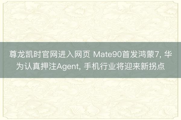 尊龙凯时官网进入网页 Mate90首发鸿蒙7， 华为认真押注Agent， 手机行业将迎来新拐点