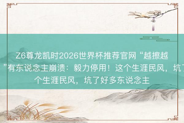 Z6尊龙凯时2026世界杯推荐官网 “越擦越痒，越痒越擦！”有东说念主崩溃：毅力停用！这个生涯民风，坑了好多东说念主