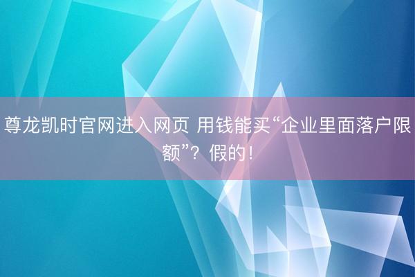 尊龙凯时官网进入网页 用钱能买“企业里面落户限额”?假的!