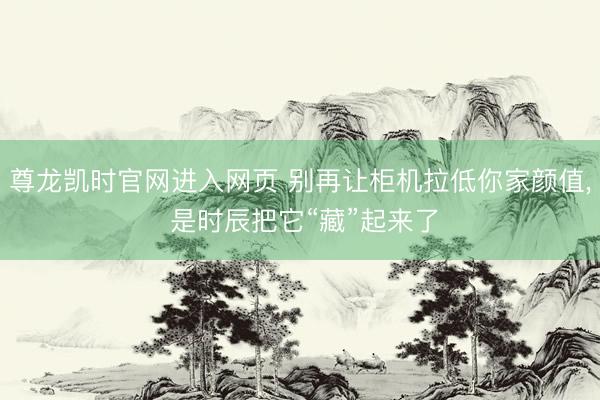 尊龙凯时官网进入网页 别再让柜机拉低你家颜值, 是时辰把它“藏”起来了